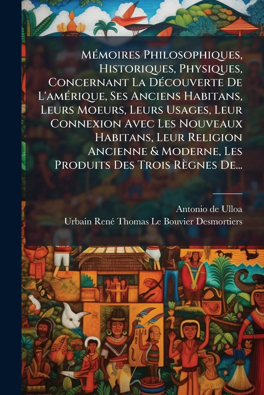 Mémoires Philosophiques, Historiques, Physiques, Concernant La Découverte De L'amérique, Ses Anciens Habitans, Leurs Moeurs, Leurs Usages, Leur ... Moderne, Les Produits Des Trois Règnes De... book