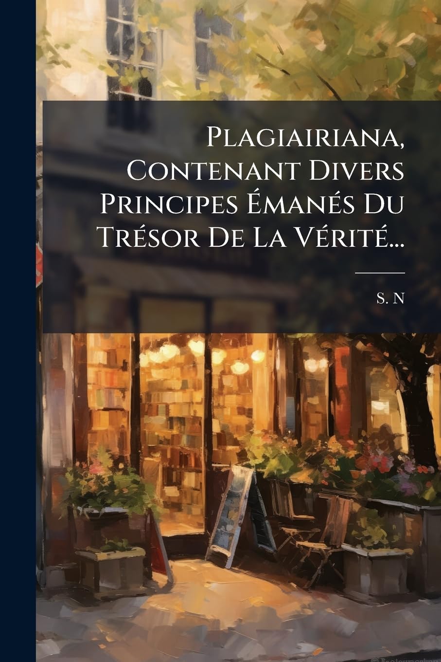 Plagiairiana, Contenant Divers Principes Émanés Du Trésor de la Vérité... book