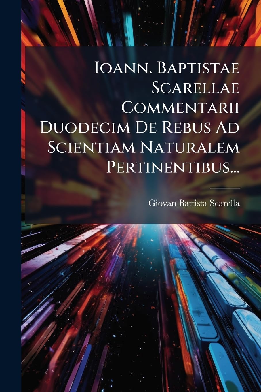 Ioann. Baptistae Scarellae Commentarii Duodecim De Rebus Ad Scientiam Naturalem Pertinentibus... Politics & History