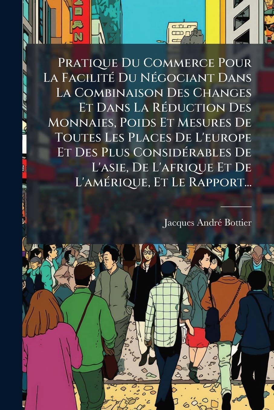 Pratique Du Commerce Pour La Facilité Du Négociant Dans La Combinaison Des Changes Et Dans La Réduction Des Monnaies, Poids Et Mesures De Toutes Les ... L'afrique Et De L'amérique, Et Le Rapport... book