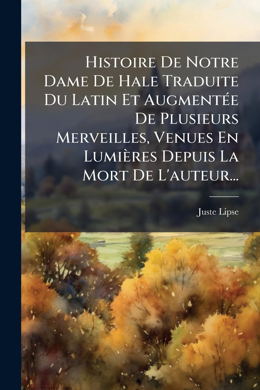 Histoire De Notre Dame De Hale Traduite Du Latin Et Augmentée De Plusieurs Merveilles, Venues En Lumières Depuis La Mort De L'auteur... book
