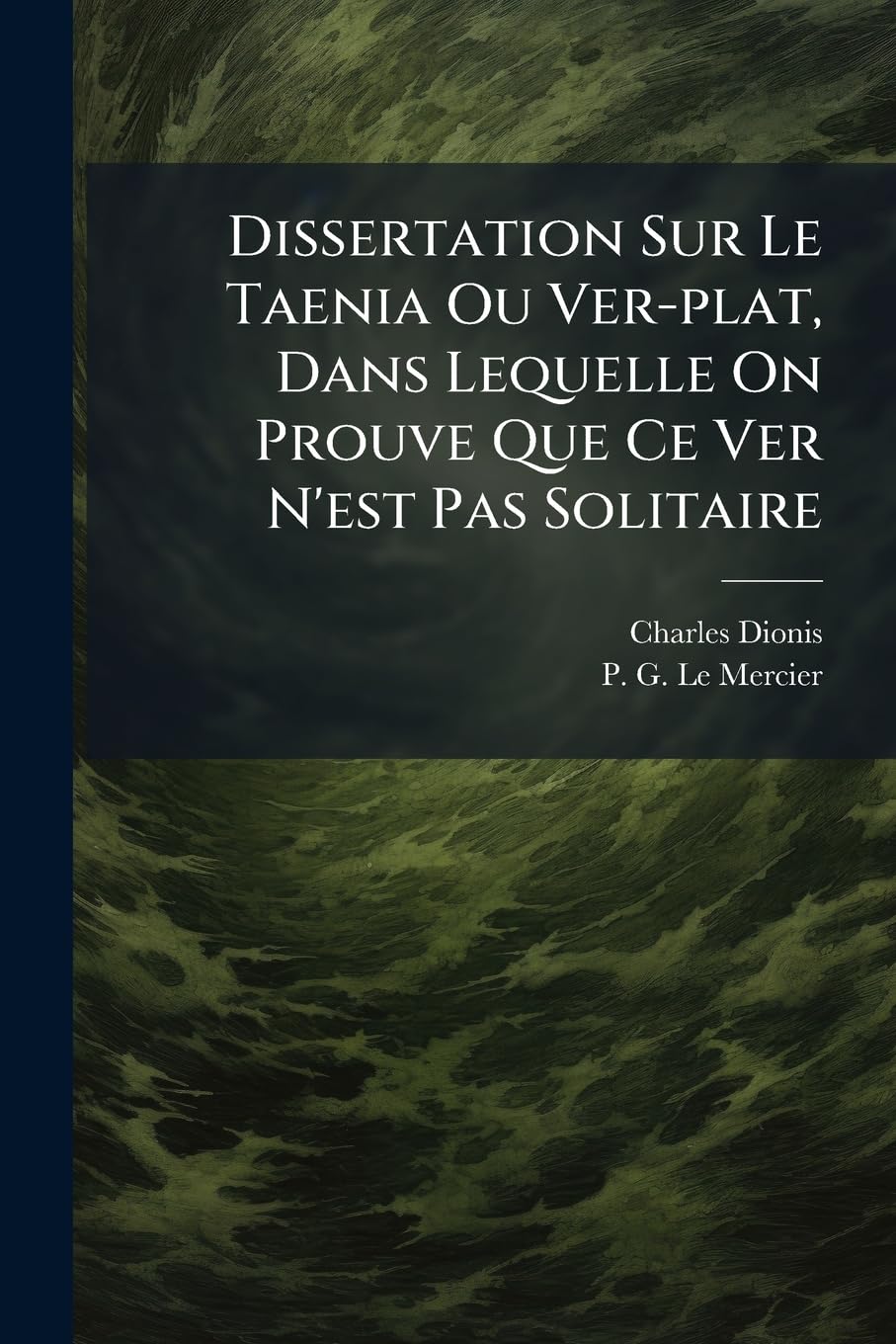 Dissertation Sur Le Taenia Ou Ver-plat, Dans Lequelle On Prouve Que Ce Ver N'est Pas Solitaire: Avec Une Lettre Sur La Poudre De Sympathie, Propre ... De L'apprêter & De S'en Servir & Le... book