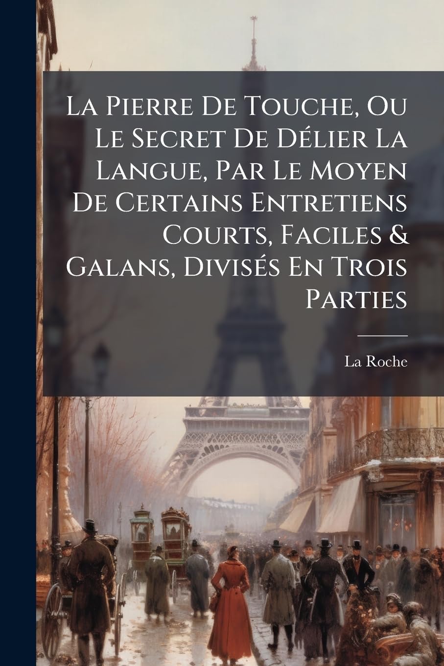 La Pierre de Touche, Ou Le Secret de Délier La Langue, Par Le Moyen de Certains Entretiens Courts, Faciles & Galans, Divisés En Trois Parties: Avec ... de Plusieurs Histoires, de Régles Et De... book