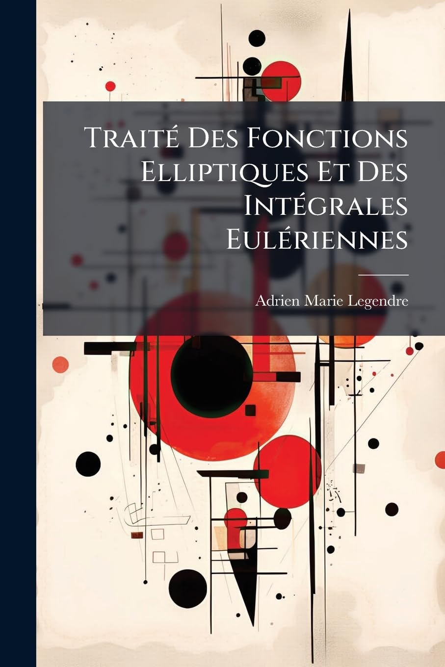 Trait Des Fonctions Elliptiques Et Des Int Grales Eul Riennes: Avec Des Tables Pour En Faciliter Le Calcul Num Rique. Contenant Les M Thodes Pour Cons book