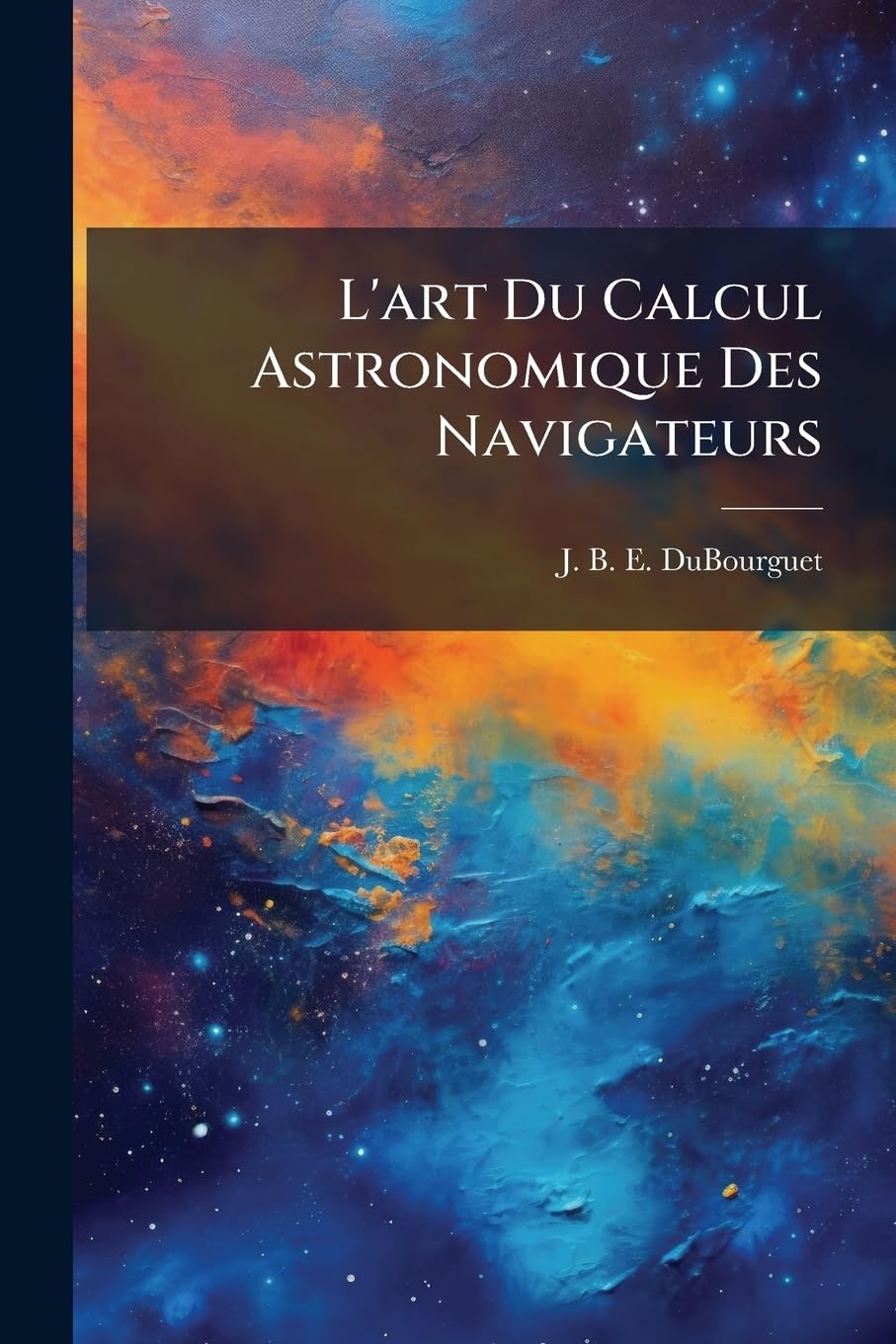 L'art Du Calcul Astronomique Des Navigateurs: Porté À Un Plus Haut Degré D'exactitude Que Celui Auquel Il Étoit Déjà Parvenu, Quoique Souvent ... Par Tous Ceux Qui Ont Quelques Notions Des... book