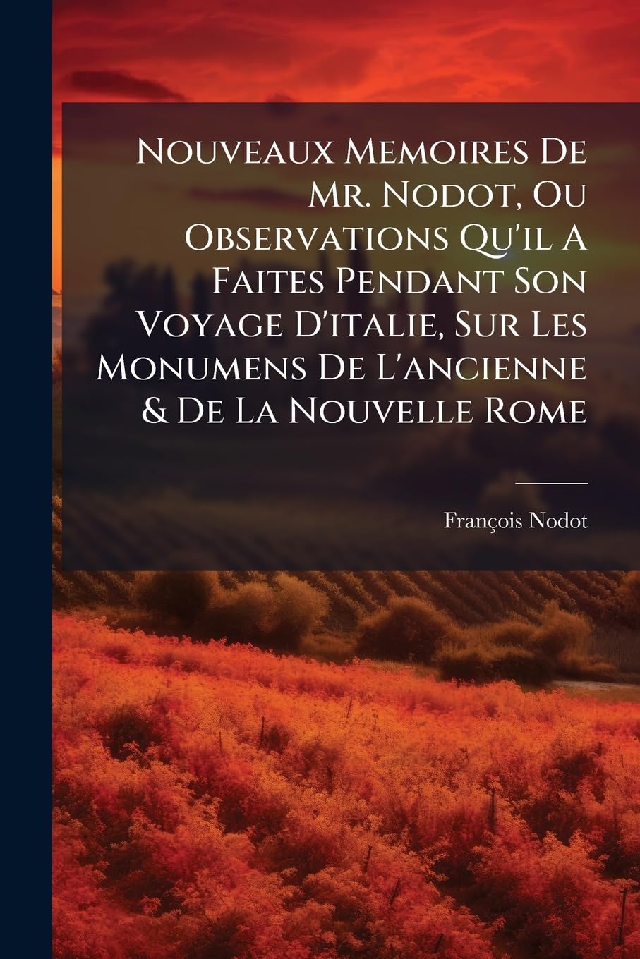 Nouveaux Memoires de Mr. Nodot, Ou Observations Qu'il a Faites Pendant Son Voyage d'Italie, Sur Les Monumens de l'Ancienne & de la Nouvelle Rome: Avec ... Connoître Comment l'Eglise Chrétienne A... book