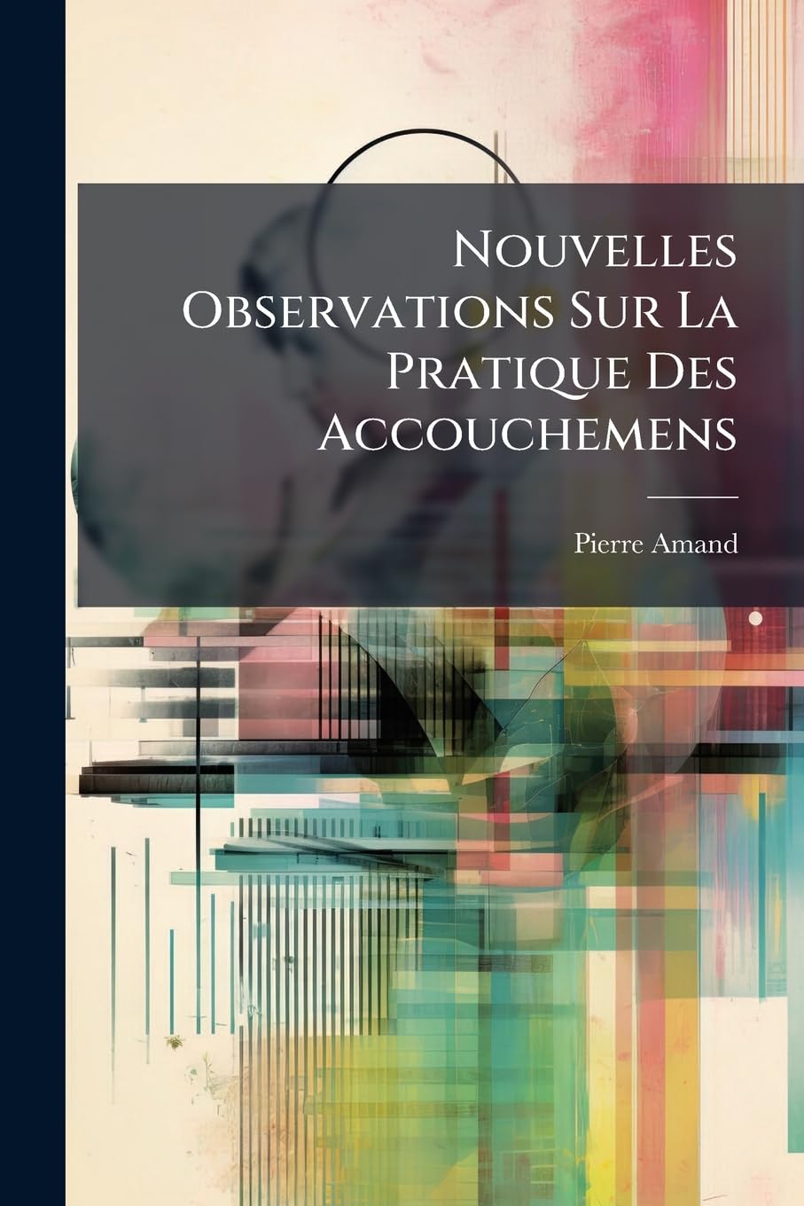 Nouvelles Observations Sur La Pratique Des Accouchemens: Avec La Manière De Se Servir D'une Nouvelle Machine, Très Commode Et Très Facile, Pour Tirer ... Corps, Et Restée Seule Dans La Matrice, ... book