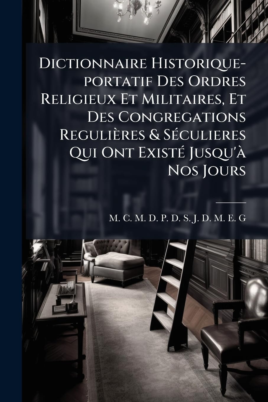 Dictionnaire Historique-portatif Des Ordres Religieux Et Militaires, Et Des Congregations Regulières & Séculieres Qui Ont Existé Jusqu'à Nos Jours: ... & Les Différentes Réformes Qu'ils Ont... book