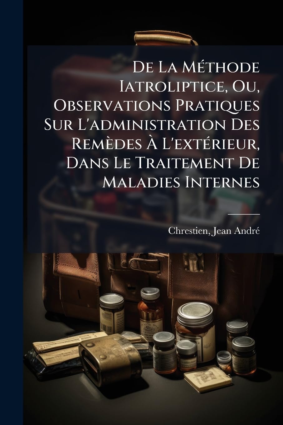 de la Méthode Iatroliptice, Ou, Observations Pratiques Sur l'Administration Des Remèdes À l'Extérieur, Dans Le Traitement de Maladies Internes book