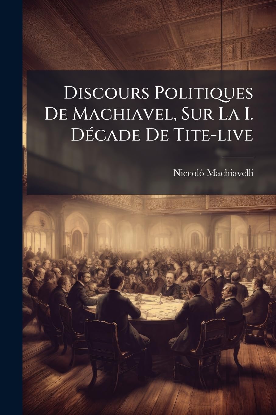Discours Politiques De Machiavel, Sur La I. Décade De Tite-live: Premier & Second Livre / Troisieme & Dernier Livre... book
