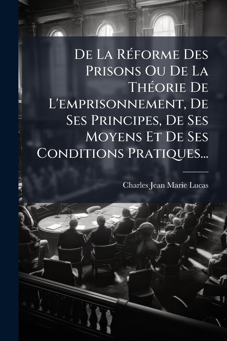 De La Réforme Des Prisons Ou De La Théorie De L'emprisonnement, De Ses Principes, De Ses Moyens Et De Ses Conditions Pratiques... book