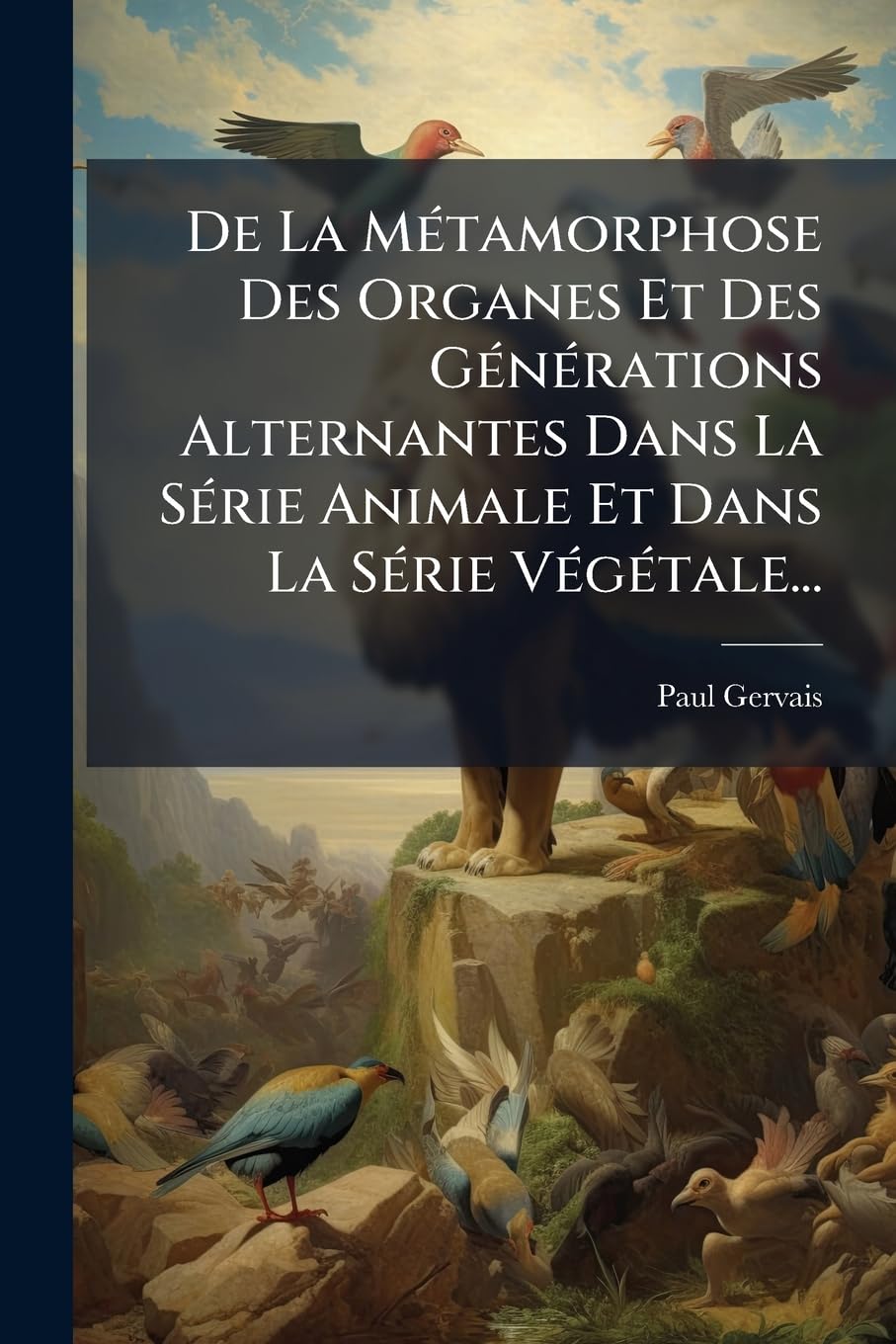 De La Métamorphose Des Organes Et Des Générations Alternantes Dans La Série Animale Et Dans La Série Végétale... book
