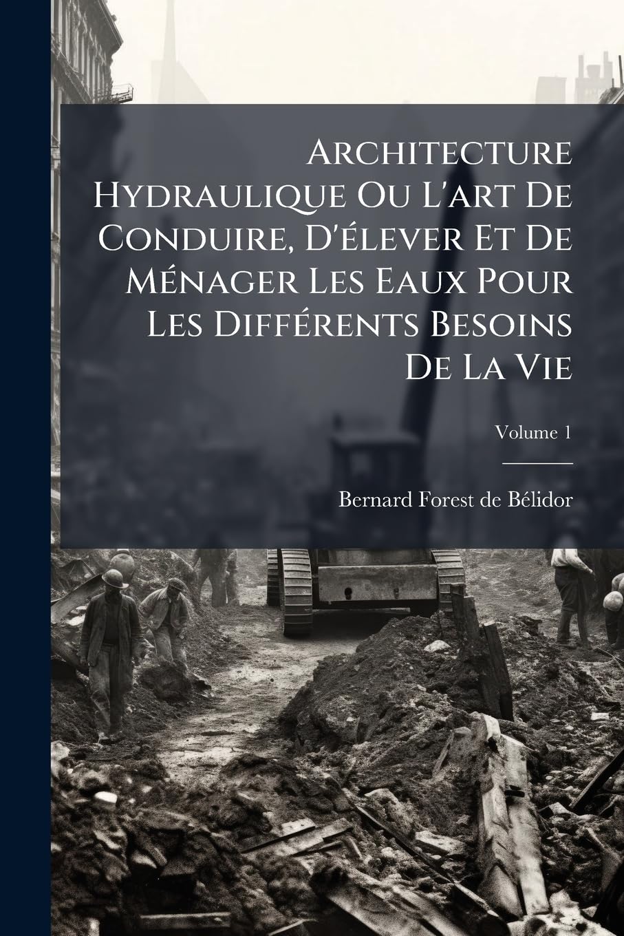 Architecture Hydraulique Ou L'art De Conduire, D'élever Et De Ménager Les Eaux Pour Les Différents Besoins De La Vie, Volume 1 book