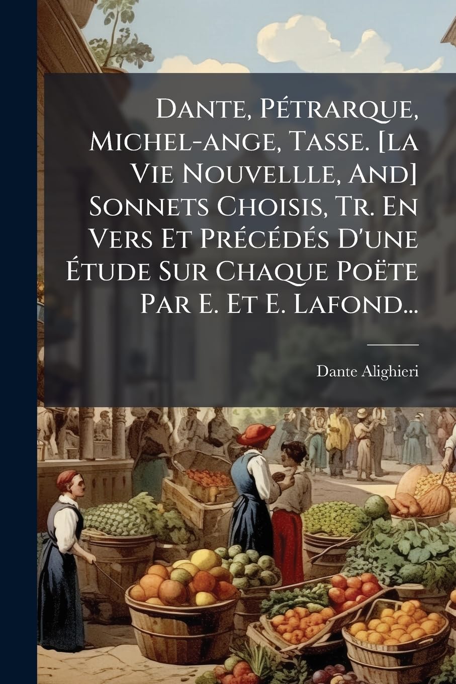 Dante, Pétrarque, Michel-ange, Tasse. Sonnets Choisis, Tr. En Vers Et Précédés D'une Étude Sur Chaque Poëte Par E. Et E. Lafond... book