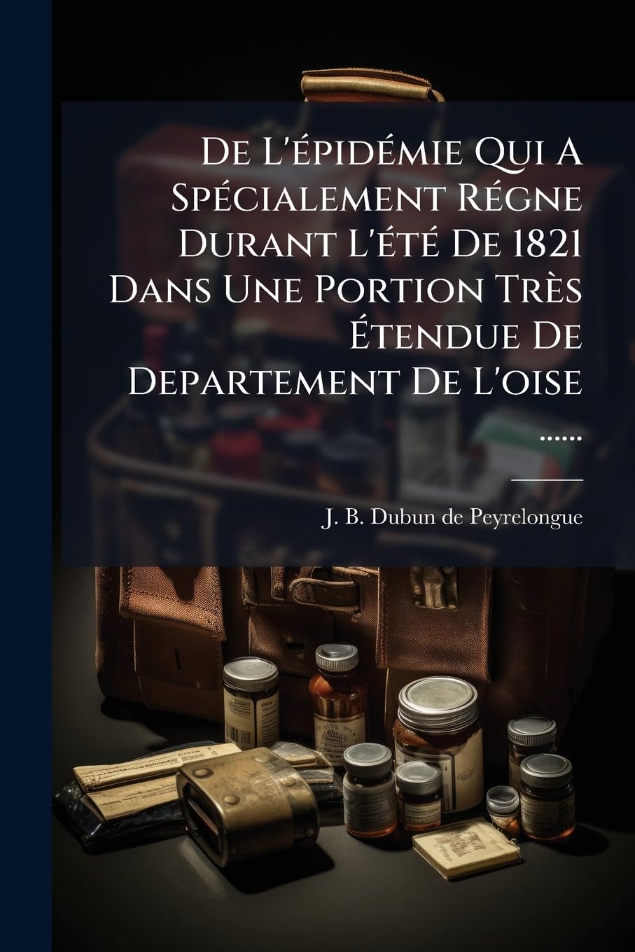 De L'épidémie Qui A Spécialement Régne Durant L'été De 1821 Dans Une Portion Très Étendue De Departement De L'oise ...... book