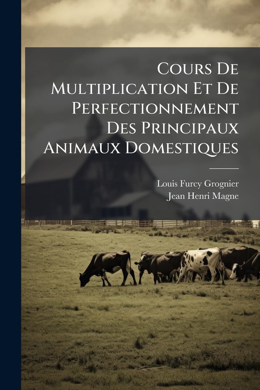Cours De Multiplication Et De Perfectionnement Des Principaux Animaux Domestiques: Où L'on Traite De Leurs Services Et De Leurs Produits... book