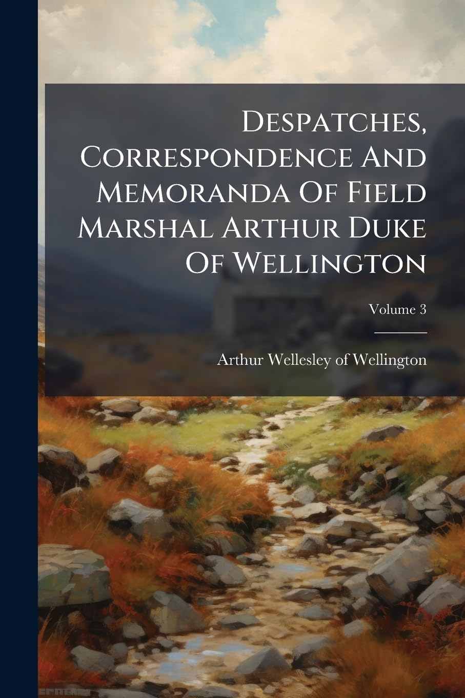 Despatches, Correspondence And Memoranda Of Field Marshal Arthur Duke Of Wellington: Edited By His Son, The Duke Of Wellington. , Volume 3... Politics & History