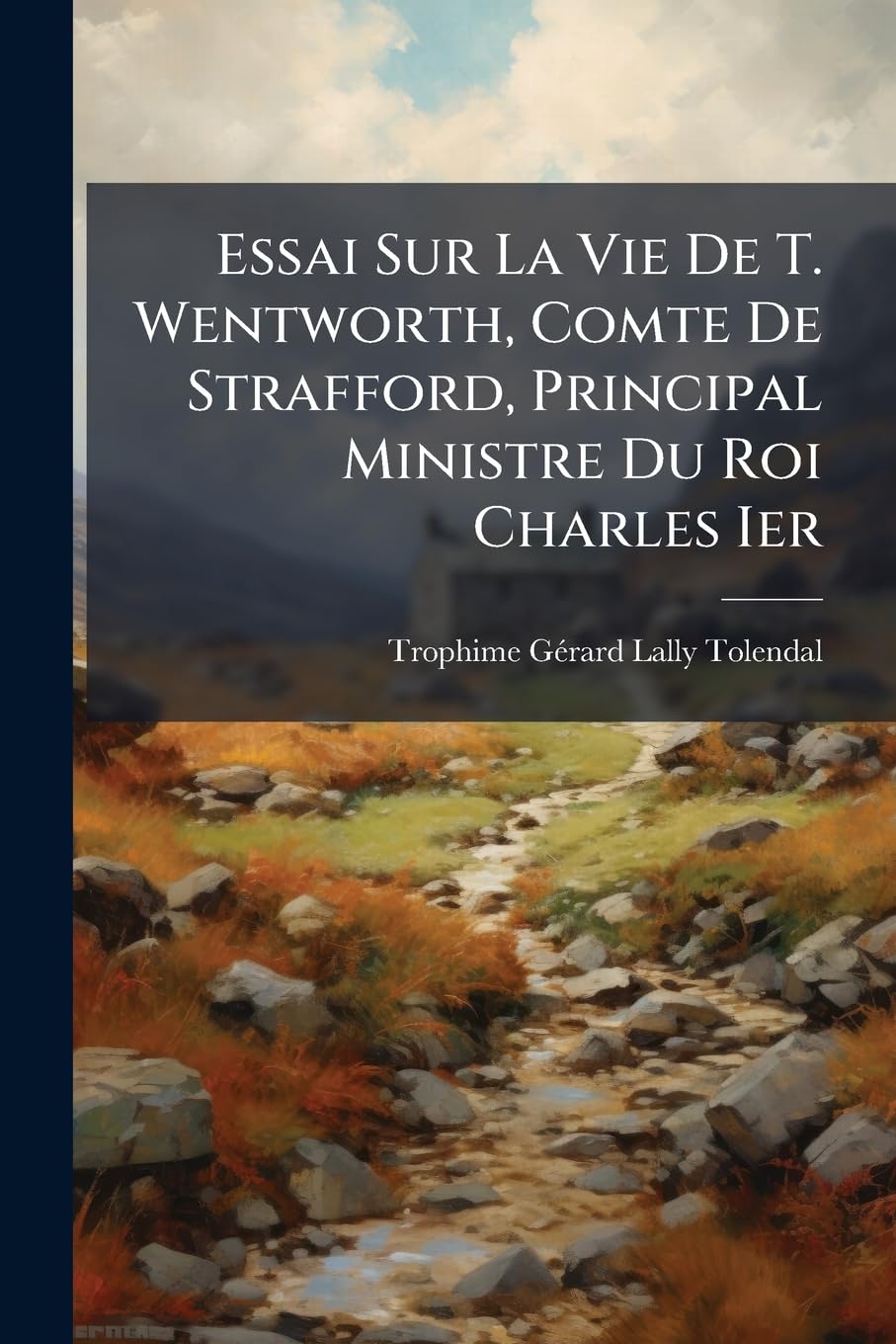 Essai Sur La Vie De T. Wentworth, Comte De Strafford, Principal Ministre Du Roi Charles Ier: Et Sur L'histoire Genérale D'angleterre, D'écosse Et D'irlande A Cette Époque book