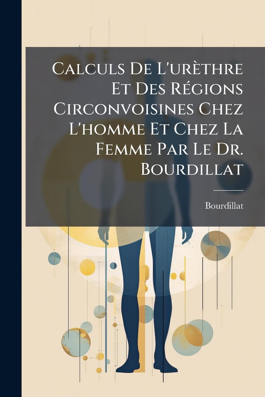 Calculs De L'urèthre Et Des Régions Circonvoisines Chez L'homme Et Chez La Femme Par Le Dr. Bourdillat: Avec 32 Planches Et Figures Dans Le Texte... book