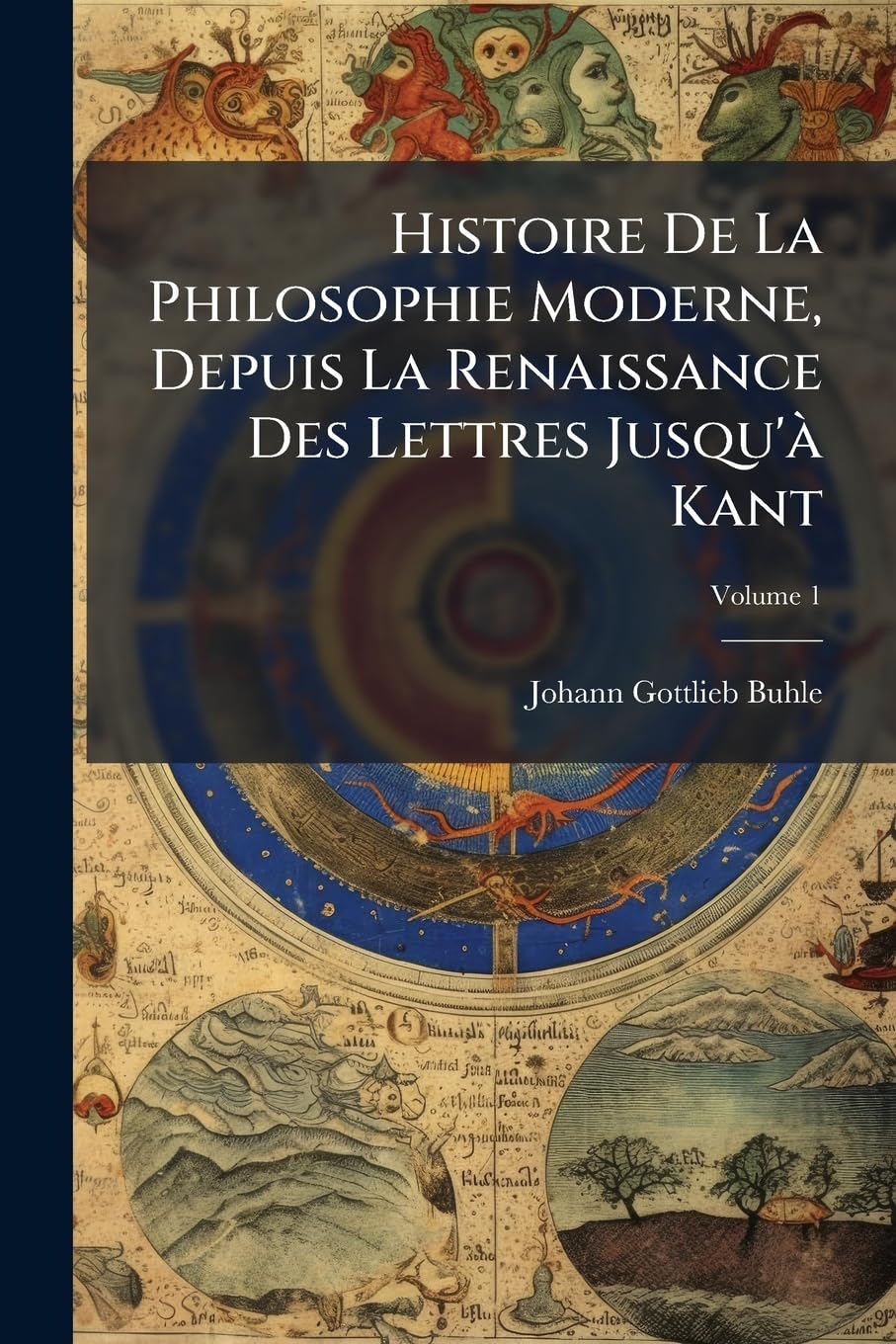 Histoire De La Philosophie Moderne, Depuis La Renaissance Des Lettres Jusqu'à Kant: Précédée D'un Abrégé De La Philosophie Ancienne, Volume 1 book