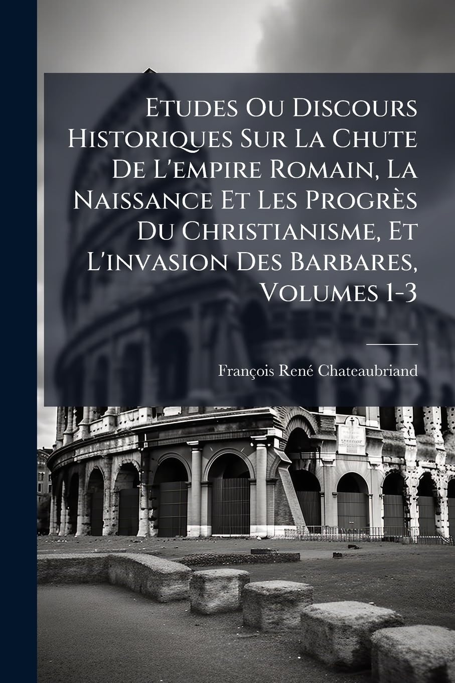 Etudes Ou Discours Historiques Sur La Chute De L'empire Romain, La Naissance Et Les Progrès Du Christianisme, Et L'invasion Des Barbares, Volumes 1-3 book