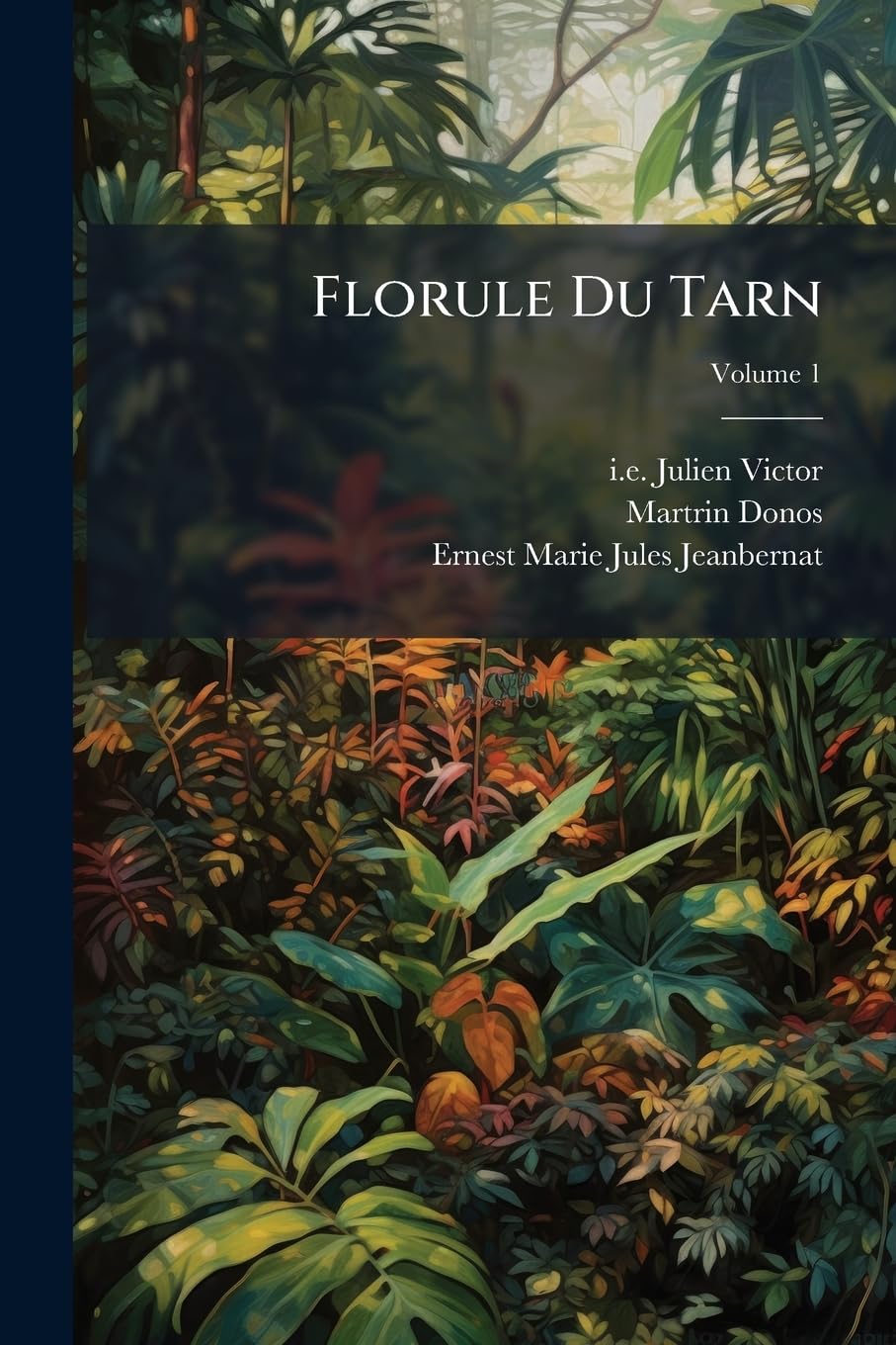 Florule Du Tarn: Ou, Énumération Des Plantes Qui Croissent Spontanément Dans Le Département Du Tarn, Volume 1 book