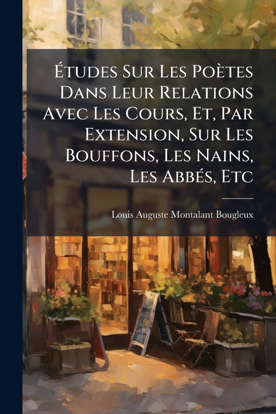 Études Sur Les Poètes Dans Leur Relations Avec Les Cours, Et, Par Extension, Sur Les Bouffons, Les Nains, Les Abbés, Etc book