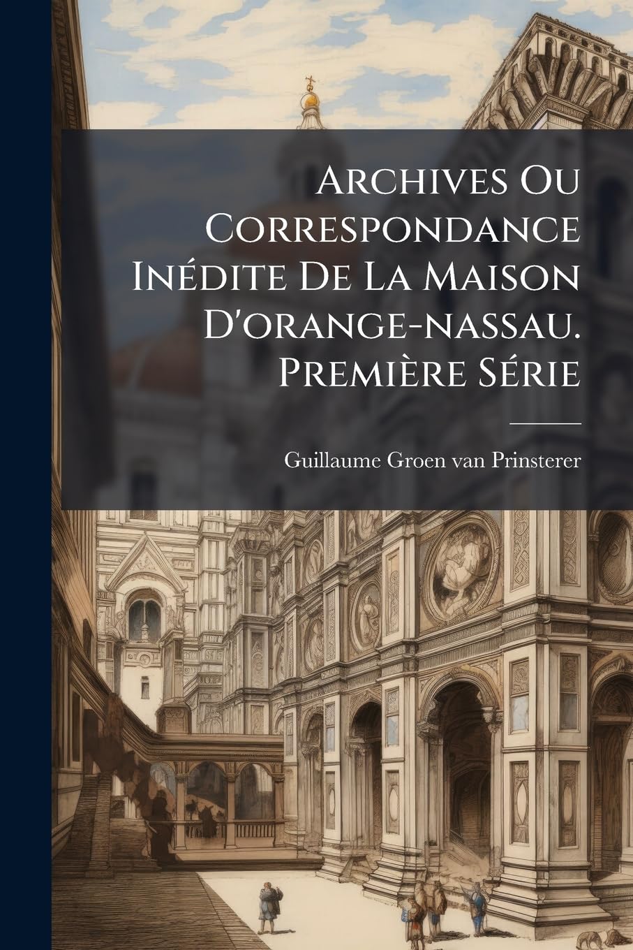Archives Ou Correspondance Inédite De La Maison D'orange-nassau. Première Série: 1574-1577 book