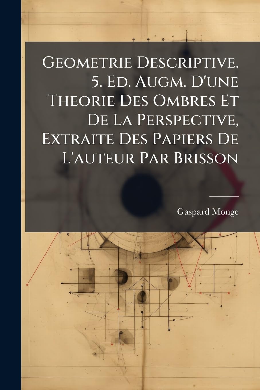 Geometrie Descriptive. 5. Ed. Augm. D'une Theorie Des Ombres Et De La Perspective, Extraite Des Papiers De L'auteur Par Brisson book