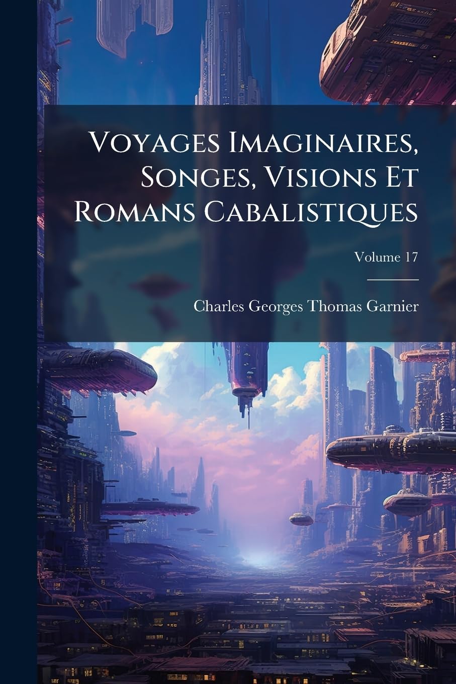 Voyages Imaginaires, Songes, Visions Et Romans Cabalistiques, Volume 17 book