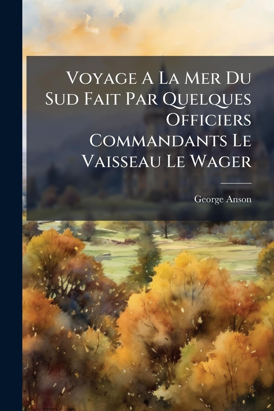 Voyage A La Mer Du Sud Fait Par Quelques Officiers Commandants Le Vaisseau Le Wager: Pour Servir De Suite De George Anson book