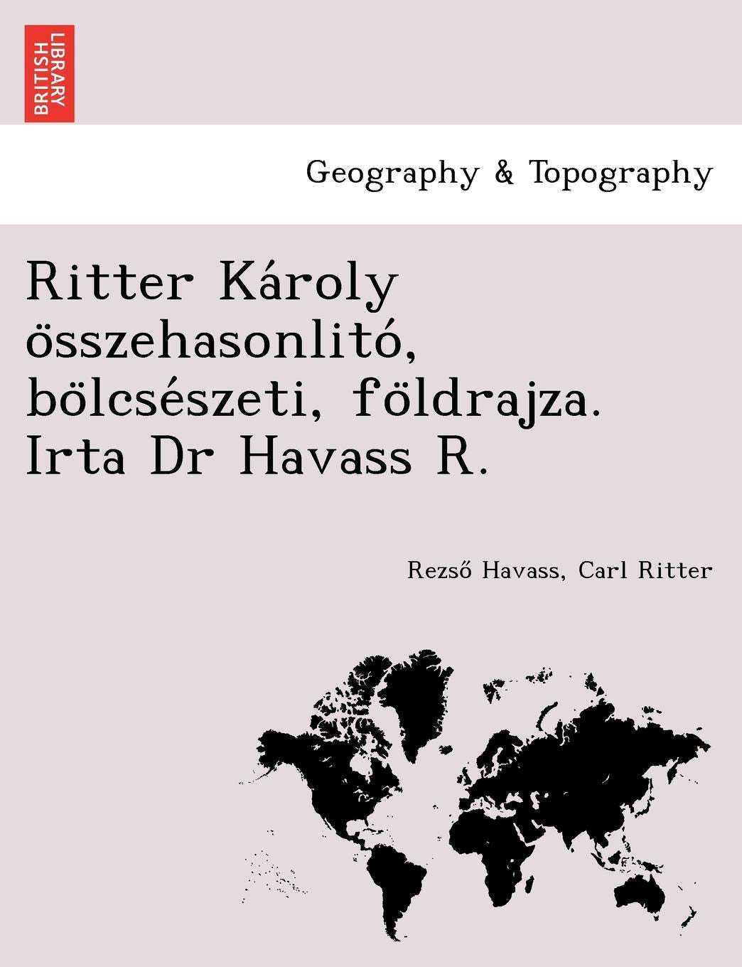Ritter Ka Roly O Sszehasonlito, Bo Lcse Szeti, Fo Ldrajza. Irta Dr Havass R. Geology & Geography