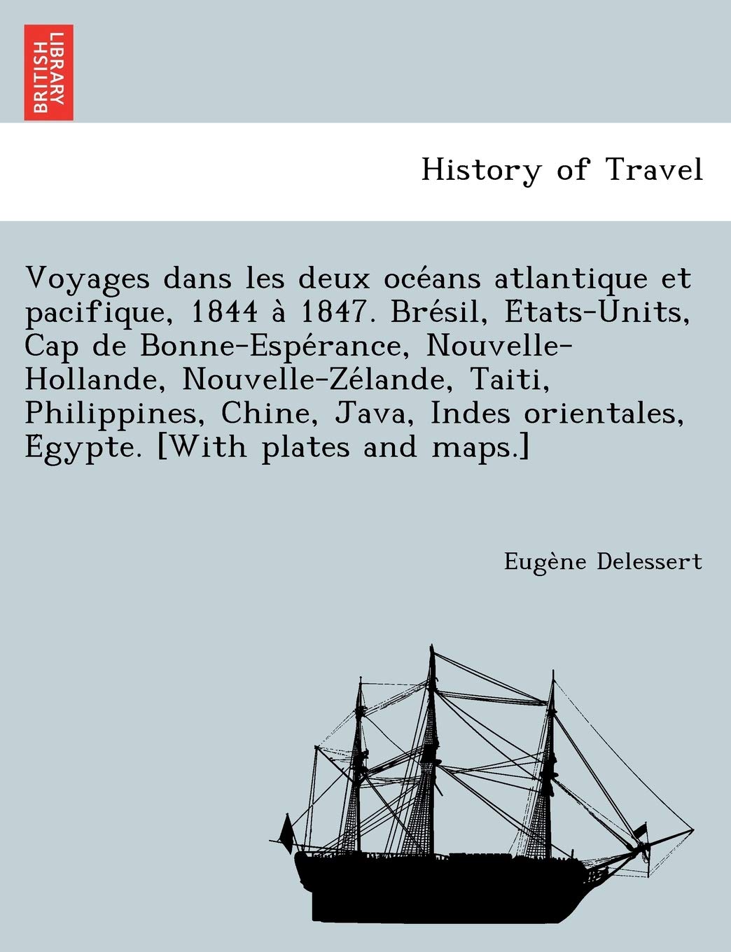 Voyages dans les deux océans atlantique et pacifique, 1844 à 1847. Brésil, États-Units, Cap de Bonne-Espérance, ... Java, Indes orientales, Égypte. [With Politics & History
