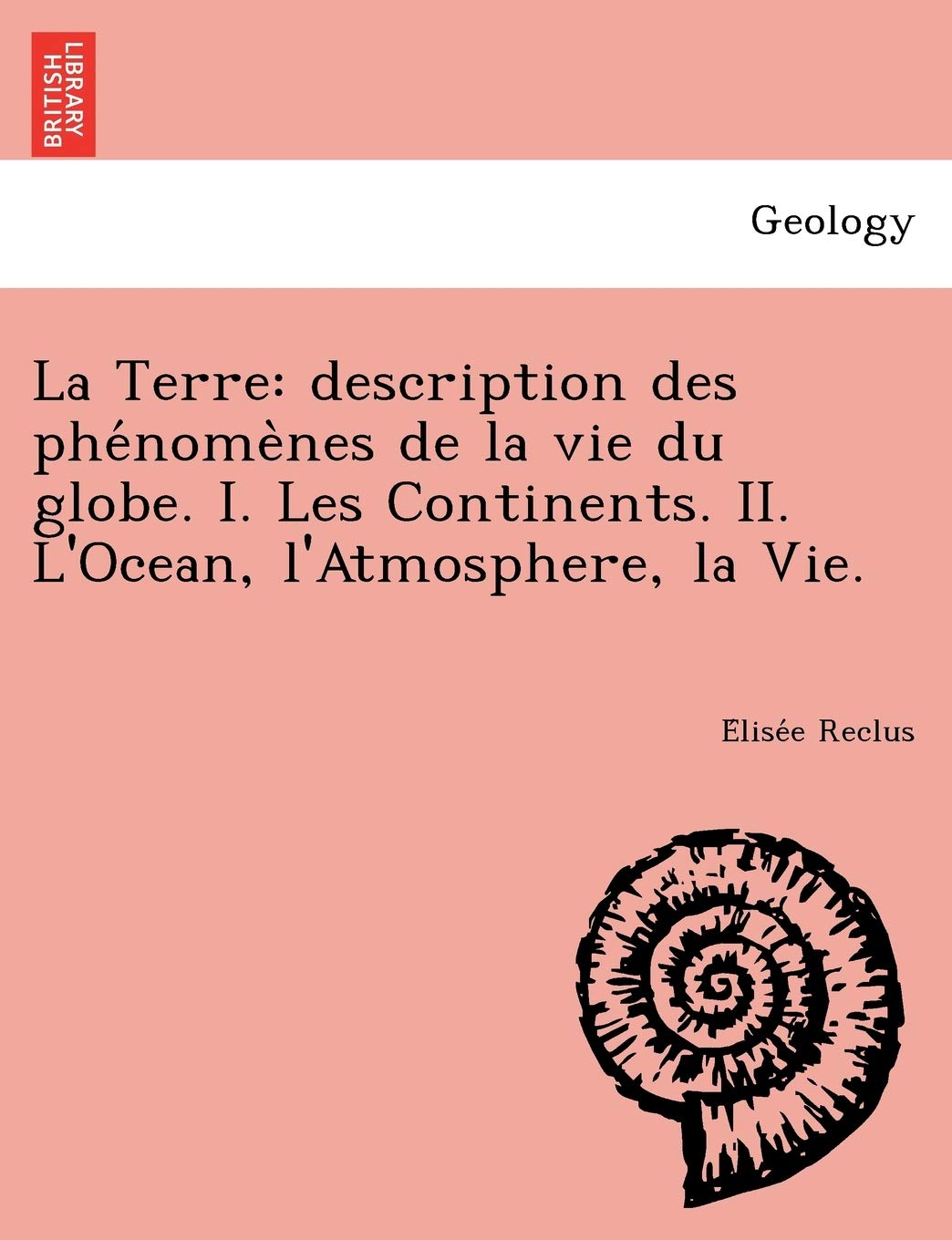 La Terre: Description Des Phe Nome Nes de La Vie Du Globe. I. Les Continents. II. L'Ocean, L'Atmosphere, La Vie. Geology & Geography