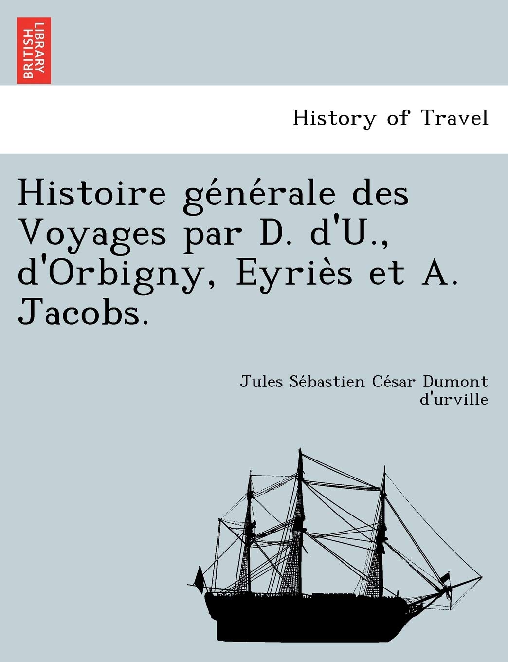 Histoire générale des Voyages par D. d'U., d'Orbigny, Eyriès et A. Jacobs. Politics & History