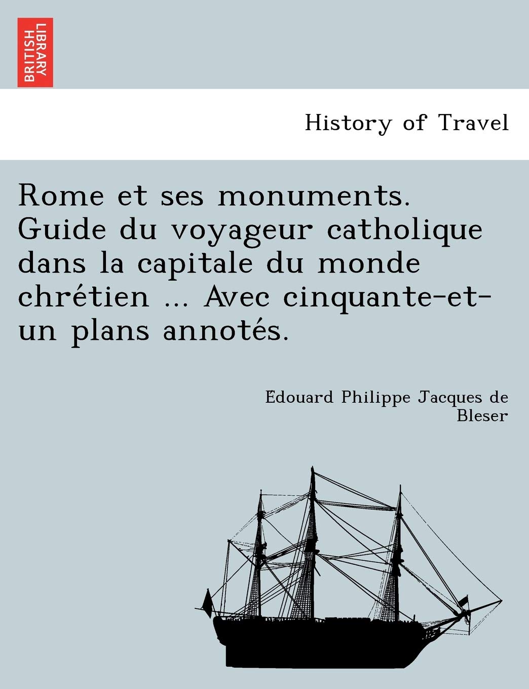 Rome et ses monuments. Guide du voyageur catholique dans la capitale du monde chrétien ... Avec cinquante-et-un plans annotés. Politics & History