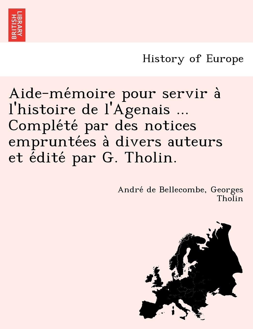 Aide-Me Moire Pour Servir A L'Histoire de L'Agenais ... Comple Te Par Des Notices Emprunte Es a Divers Auteurs Et E Dite Par G. Tholin. Politics & History