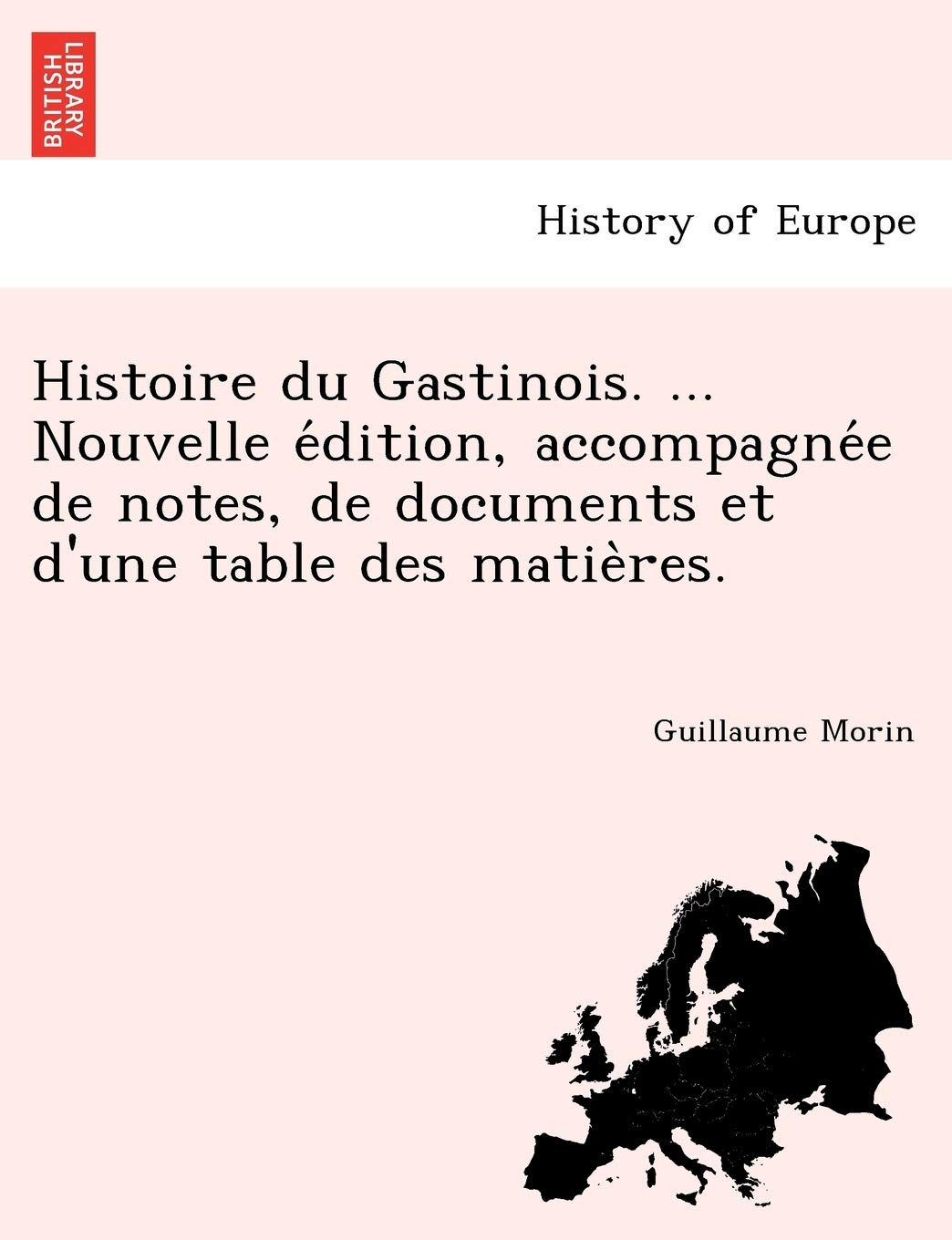 Histoire du Gastinois. ... Nouvelle édition, accompagnée de notes, de documents et d'une table des matières. Geology & Geography