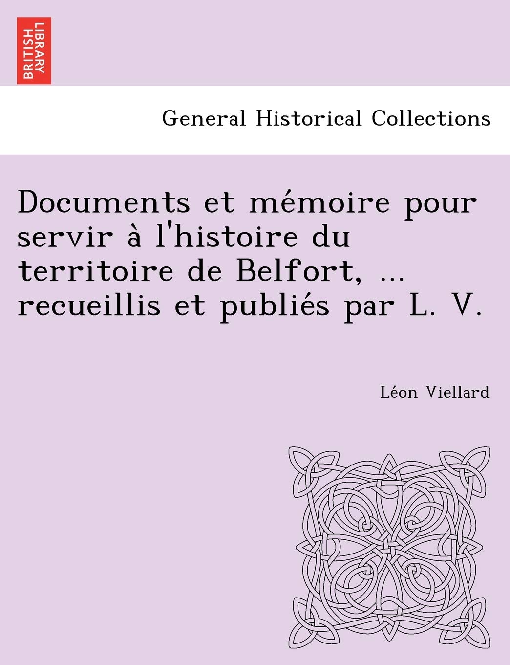 Documents et mémoire pour servir à l'histoire du territoire de Belfort, ... recueillis et publiés par L. V. Politics & History