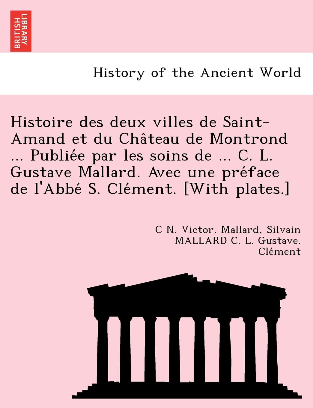 Histoire des deux villes de Saint-Amand et du Château de Montrond ... Publiée par les soins de ... C. L. Gustave Mallard. Avec une ... l'Abbé S. Clément. Politics & History