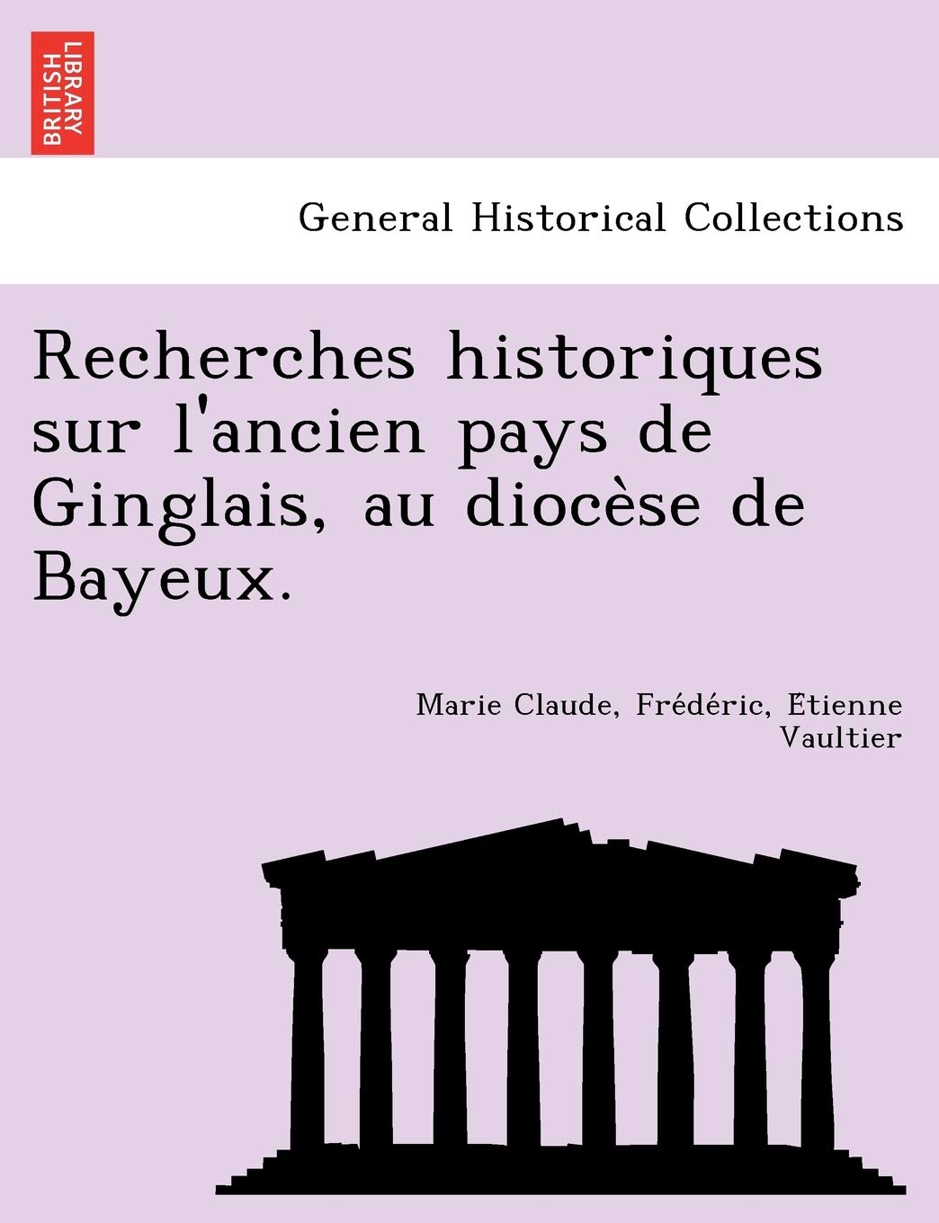 Recherches Historiques Sur L'Ancien Pays de Ginglais, Au Dioce Se de Bayeux. Politics & History