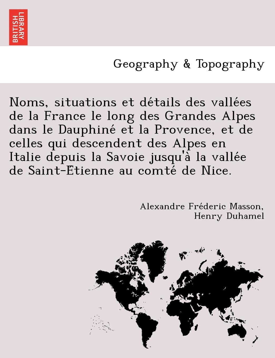 Noms, Situations Et de Tails Des Valle Es de La France Le Long Des Grandes Alpes Dans Le Dauphine Et La Provence, Et de Celles Qui Descendent Des ... Valle E de Saint-E Tienne Au Comte de Nice. Geology & Geography