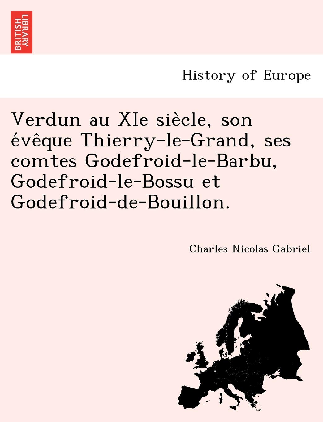 Verdun au XIe siècle, son évêque Thierry-le-Grand, ses comtes Godefroid-le-Barbu, Godefroid-le-Bossu et Godefroid-de-Bouillon. book