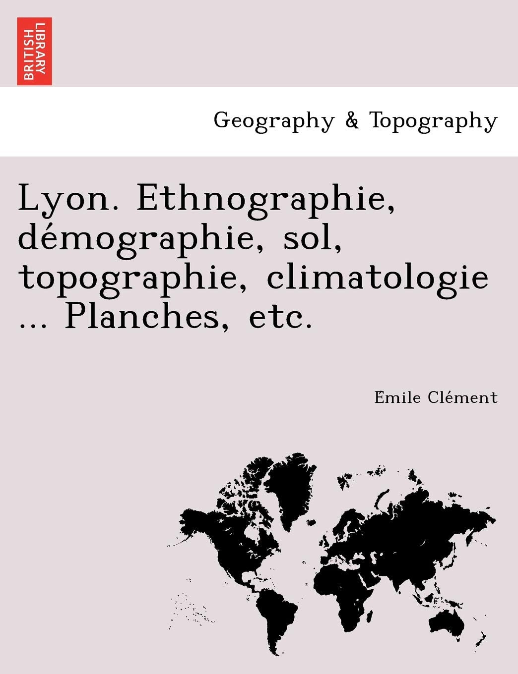Lyon. Ethnographie, de Mographie, Sol, Topographie, Climatologie ... Planches, Etc. Geology & Geography