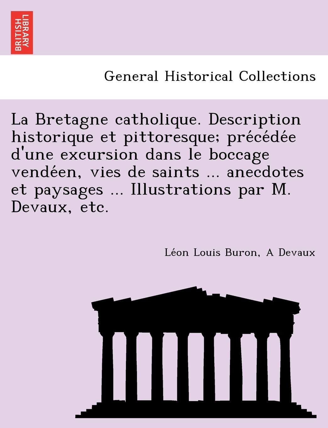 La Bretagne catholique. Description historique et pittoresque; précédée d'une excursion dans le boccage vendéen, vies de ... ... Illustrations par M. Devaux, etc. Politics & History