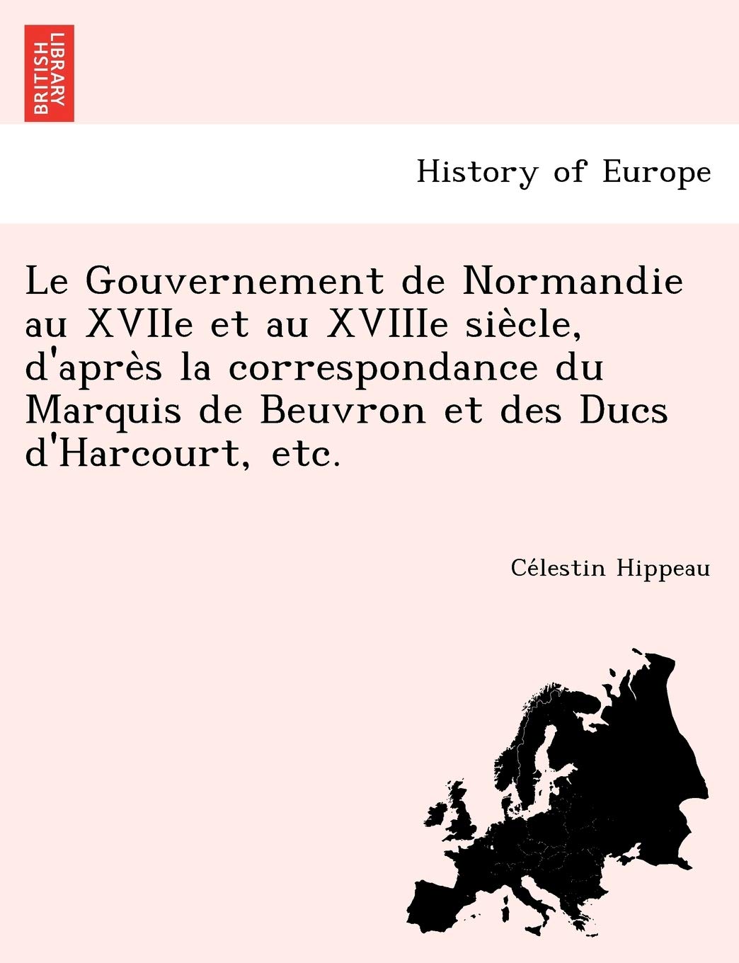 Le Gouvernement de Normandie au XVIIe et au XVIIIe siècle, d'après la correspondance du Marquis de Beuvron et des Ducs d'Harcourt, etc. book