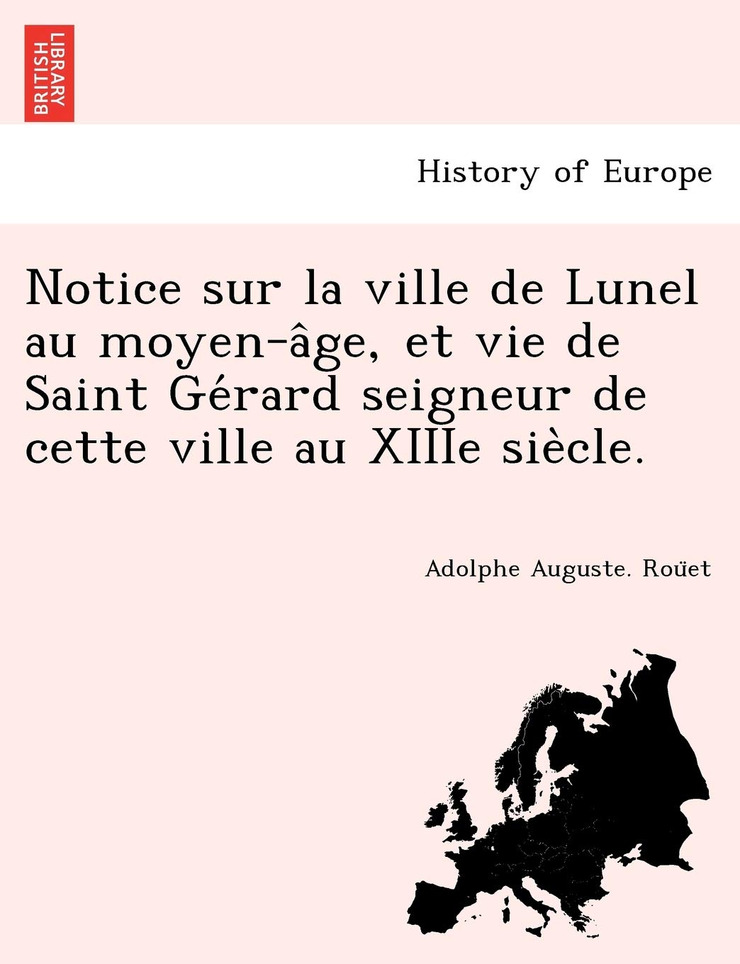 Notice Sur La Ville de Lunel Au Moyen-A GE, Et Vie de Saint GE Rard Seigneur de Cette Ville Au Xiiie Sie Cle. book