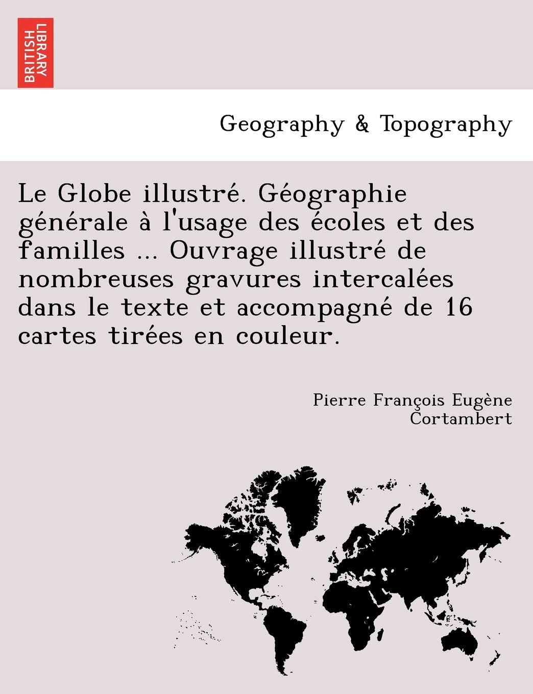 Le Globe Illustre . GE Ographie GE Ne Rale A L'Usage Des E Coles Et Des Familles ... Ouvrage Illustre de Nombreuses Gravures Intercale Es Dans Le Texte Et Accompagne de 16 Cartes Tire Es En Couleur. book