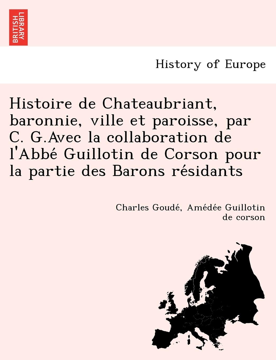 Histoire de Chateaubriant, baronnie, ville et paroisse, par C. G.Avec la collaboration de l'Abbé Guillotin de Corson pour la partie des Barons résidants book