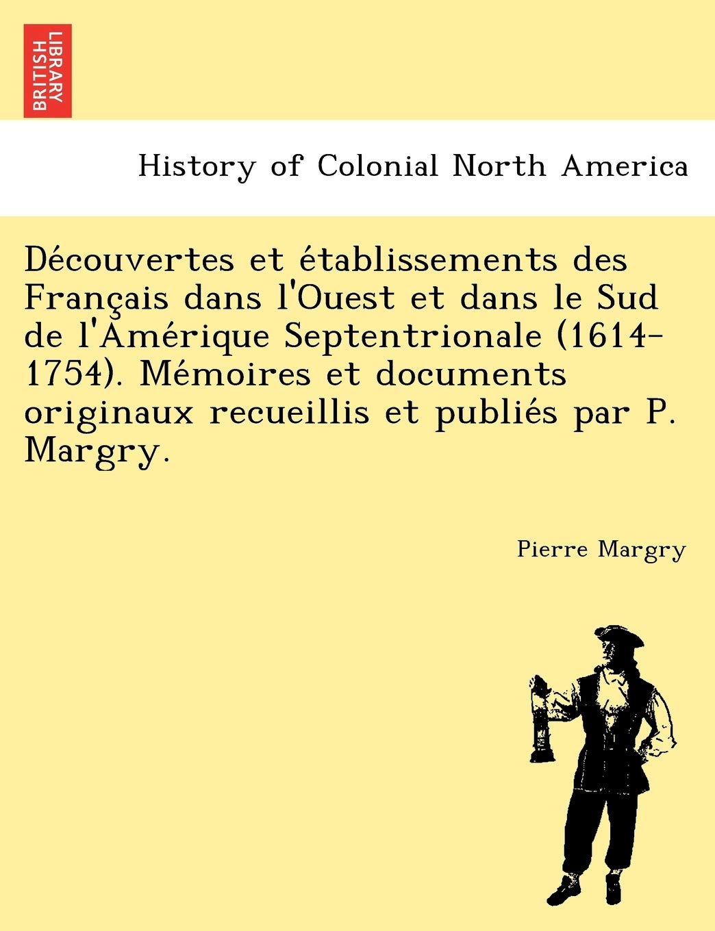 Découvertes et établissements des Français dans l'Ouest et dans le Sud de l'Amérique Septentrionale (1614-1754). ... recueillis et publiés par P. Margry. book